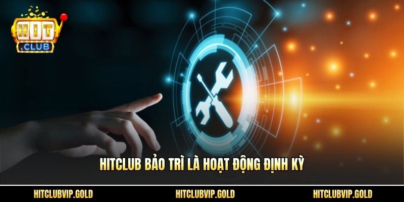 Hitclub bảo trì là hoạt động định kỳ