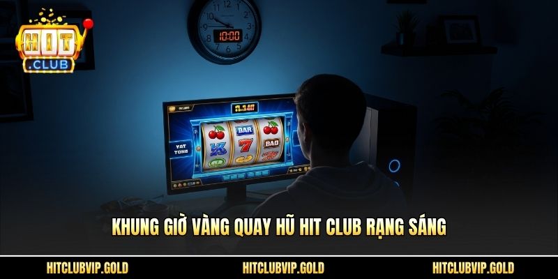 Khung giờ vàng quay hũ HIT CLUB rạng sáng