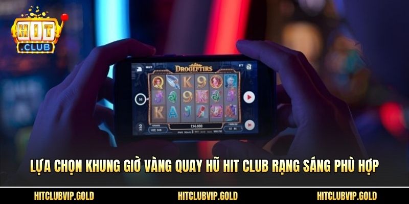 Lựa chọn khung giờ vàng quay hũ HIT CLUB rạng sáng phù hợp